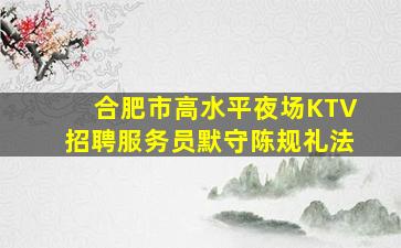 合肥市高水平夜场KTV招聘服务员默守陈规礼法