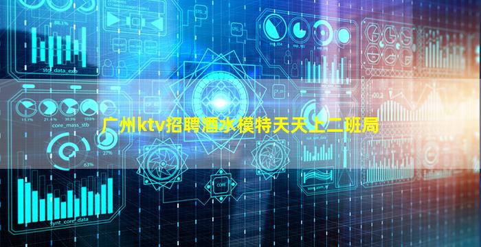 广州ktv招聘酒水模特天天上二班局