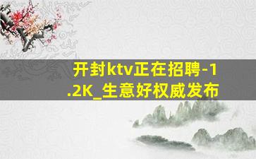 开封ktv正在招聘-1.2K_生意好权威发布