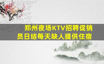 郑州夜场KTV招聘促销员日结每天缺人提供住宿